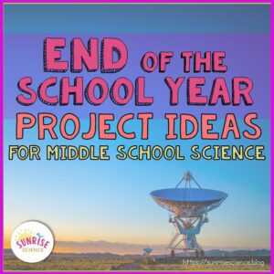 End of the School Year Project Ideas for Middle School Science Blog Post